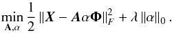 \begin{equation} \label{eq:GMCA_main} \min_{{\bf A},{\bf \mathbf{\alpha}}}\frac{1}{2}\left\Vert \boldsymbol{X}-\boldsymbol{A}\mathbf{\alpha}\boldsymbol{\Phi}\right\Vert _{F}^{2}+\lambda \left \| \mathbf{\alpha} \right \|_{0}. \end{equation}