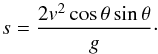 \begin{equation} s = \frac{2v^2 \cos \theta \sin \theta}{g} \cdot \end{equation}