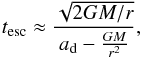 \begin{equation} t_{\rm esc} \approx \frac{\sqrt{2 G M/r}}{a_{\rm d} - \frac{G M}{r^2}} , \end{equation}