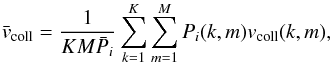 \begin{equation} \bar{v}_{\rm coll}= {1\over{KM\bar{P}_i}}\sum_{k=1}^K\sum_{m=1}^{M} P_i(k,m) v_{\rm coll}(k,m), \end{equation}