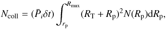\begin{equation} N_{\rm coll}=(\bar{P}_i \delta t)\int_{r_{\rm p}}^{R_{\max}} (R_{\rm T}+R_{\rm p})^2 N(R_{\rm p}) {\rm d}R_{\rm p}, \label{Ncoll} \end{equation}