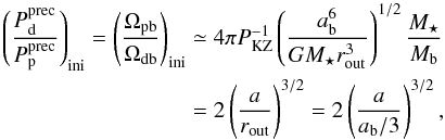\begin{eqnarray} \label{Pratio} \left(\frac{P_\mathrm{d}^\mathrm{prec}}{P_\mathrm{p}^\mathrm{prec}} \right)_\mathrm{ini} = \left(\frac{\Omega_\mathrm{pb}}{\Omega_\mathrm{db}}\right)_\mathrm{ini} &\simeq& 4\pi P_\mathrm{KZ}^{-1}\left(\frac{a_\mathrm{b}^6}{GM_\star r_\mathrm{out}^3}\right)^{1/2} \frac{M_\star}{M_\mathrm{b}} \nonumber \\ &=& 2\left(\frac{a}{r_\mathrm{out}}\right)^{3/2} = 2\left(\frac{a} {a_\mathrm{b}/3}\right)^{3/2}, \end{eqnarray}