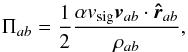 \begin{equation} \Pi_{ab}=\frac{1}{2}\frac{\alpha v_\mathrm{sig} \vec{v}_{ab}\cdot\vec{\hat{r}}_{ab}}{\rho_{ab}} , \end{equation}