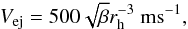 \begin{eqnarray} V_{\rm ej}=500\sqrt{\beta} r_{\rm h}^{-3}~\textrm{ms}^{-1}, \label{EqAgarwalVelocity} \end{eqnarray}