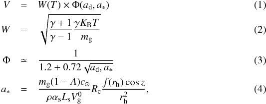 \begin{eqnarray} V&=&W(T)\times \Phi (a_{\rm d},a_{*})\\ W&=&\sqrt{\frac{\gamma+1}{\gamma-1}\frac{\gamma K_{\rm B}T}{m_{\rm g}}}\\ \Phi&\simeq& \frac{1}{1.2+0.72\sqrt{a_{\rm d},a_{*}}}\\ a_{*}&=&\frac{m_{\rm g}(1-A)c_{\odot}}{\rho \alpha_{\rm s} L_{\rm s} V_{\rm g}^{0}}R_{\rm c}\frac{f(r_{\rm h}) \cos{z}}{r_{\rm h}^{2}}, \end{eqnarray}