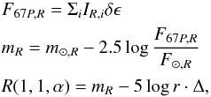 \begin{eqnarray} &&F_{67P,R} =\Sigma _i I_{R,i} \delta \epsilon \nonumber \\ &&m_R=m_{\odot,R}-2.5\log{\frac{F_{67P,R}}{F_{\odot,R}}} \nonumber \\ &&R(1,1,\alpha)=m_{R} - 5 \log{r \cdot \Delta,} \label{eq:abs_magn} \end{eqnarray}