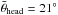 \hbox{$\bar{\theta}_{\rm head}=21^{\circ}$}