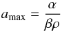 \begin{equation} \label{amax} a_{\max}=\frac{\alpha}{\beta\rho} \end{equation}