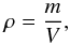\begin{eqnarray*} \rho=\frac{m}{V}, \end{eqnarray*}