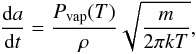 \begin{equation} \frac{{\rm d}a}{{\rm d}t}=\frac{P_{\rm vap}(T)}{\rho}\sqrt{\frac{m}{2\pi kT}}, \end{equation}