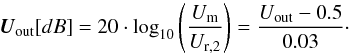 \appendix \setcounter{section}{1} \begin{equation} \vec{U}_{\rm out} [dB] = 20 \cdot \log_{10} \left (\frac{U_{\rm m}}{U_{\rm r,2}} \right) = \frac{U_{\rm out} - 0.5}{0.03}\cdot \label{eq_dim3} \end{equation}