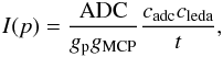 \begin{eqnarray} I(p)=\frac{\rm ADC}{g_{\rm p}g_{\rm MCP}}\frac{c_{\rm adc} c_{\rm leda}}{t} , \end{eqnarray}