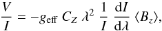 \begin{equation} \frac{V}{I} = - g_\mathrm{eff} \ \cz \ \lambda^{2} \ \frac{1}{I} \ \frac{\mathrm{d}I}{\mathrm{d}\lambda} \ \bz, \label{EqBz} \end{equation}