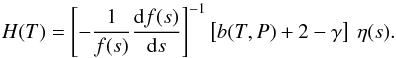 \begin{eqnarray*} H(T) = \left[-\frac{1}{f(s)}\frac{\mathrm{d}f(s)}{\mathrm{d}s}\right]^{-1} \left[b(T,P)+2-\gamma\right]\:\eta(s) . \end{eqnarray*}