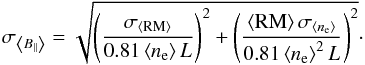 \begin{equation} \label{eq:sigBp} \sigma_{\left<B_\parallel\right>}=\sqrt{\left(\frac{\sigma_{\left<{\rm RM}\right>}}{0.81\left<n_{\rm e}\right>L}\right)^2+\left(\frac{\left<{\rm RM}\right>\sigma_{\left<n_{\rm e}\right>}}{0.81\left<n_{\rm e}\right>^2L}\right)^2}\cdot \end{equation}