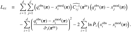 \begin{eqnarray} L_\cc &\equiv& \sum_{i\,=\,1}^d \sum_{j=1}^d \left(q_i^\obs(\bpi) - x^\model_i(\bpi)\right) \widehat{C\inv_{ij}}(\bpi^\inp) \left(q_j^\obs(\bpi) - x^\model_j(\bpi)\right) \notag\\ &&- \sum_{i\,=\,1}^d \left(\frac{q_i^\obs(\bpi) - x^\model_i(\bpi)}{\hat{\sigma}_i(\bpi^\inp)}\right)^2 - 2 \sum_{i\,=\,1}^d \ln \hat{P}_i\left(x^\obs_i - x^\model_i(\bpi)\right). \label{for:L_cc}\nonumber\\ \end{eqnarray}