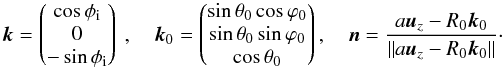 \appendix \setcounter{section}{1} \begin{equation} \vec{k} = \begin{pmatrix} \cos\phi_{\rm i} \\ 0 \\ -\sin\phi_{\rm i} \end{pmatrix}\ , \quad \vec{k}_0 = \begin{pmatrix} \sin\theta_0 \cos\varphi_0 \\ \sin\theta_0 \sin\varphi_0 \\ \cos\theta_0 \end{pmatrix} , \quad \vec{n} = \frac{a \vec{u}_z - R_0 \vec{k}_0}{\|a\vec{u}_z - R_0 \vec{k}_0\|}\cdot \end{equation}