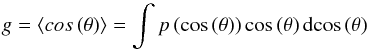 \begin{equation} g = \langle cos\left(\theta\right)\rangle = \int p\left(\cos\left(\theta\right)\right) \cos\left(\theta\right)\mathrm{d}\!\cos\left(\theta\right)\label{eqn:gfac} \end{equation}