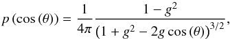\begin{equation} p\left(\cos\left(\theta\right)\right) = \frac{1}{4\pi} \frac{1 - g^2}{\left(1 + g^2 - 2 g \cos\left(\theta\right)\right)^{3/2} }, \label{eqn:HG} \end{equation}
