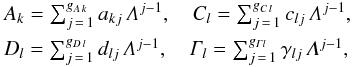 \begin{eqnarray} \label{multi} &&\textstyle A_{k}=\sum_{j\,=\,1}^{g_{ {A\,k}}}a_{kj}\,\mathit{\Lambda}^{j-1},\quad C_l=\sum_{j\,=\,1}^{g_{C\,l}}c_{lj}\,\mathit{\Lambda}^{j-1},\\ &&\textstyle D_l=\sum_{j\,=\,1}^{g_{D\,l}}d_{lj}\,\mathit{\Lambda}^{j-1},\quad \mathit{\Gamma}_{l}=\sum_{j\,=\,1}^{g_{\mathit{\Gamma} l}}\gamma_{lj}\,\mathit{\Lambda}^{j-1}, \nonumber \end{eqnarray}
