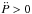 \hbox{$\ddot{P}>0$}