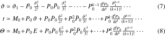 \begin{eqnarray} \vartheta&&\textstyle\simeq\vartheta_1 -\dot{P_0}\,\frac{\vartheta_1^2}{2!}- P_0\ddot{P}_0\,\frac{\vartheta_1^3}{3!}-\cdots - P_0^{k-1} \frac{\mathrm d^k\!P_0}{\mathrm dt^k}\frac{\vartheta_1^{k+1}}{(k+1)!}\cdots \label{thetalaurin}\\ \hspace*{-18mm}&& t\textstyle\simeq M_0\!+\!P_0\,\vartheta+P_0\dot{P}_0\frac{\vartheta^2}{2!}\!+\! P_0^2\ddot{P}_0\frac{\vartheta^3}{3!}\!+\!\cdots\!+\!P_0^k \frac{\mathrm d^k\!P_0}{\mathrm dt^k}\frac{\vartheta^{k+1}}{(k+1)!}\cdots \nonumber \\ \mathit\Theta&&\textstyle\simeq M_0\!+\!P_0\,E+P_0\dot{P}_0\frac{E^2}{2!}\!+\! P_0^2\ddot{P}_0\frac{E^3}{3!}\!+\!\cdots\!+\!P_0^k \frac{\mathrm d^k\!P_0}{\mathrm dt^k}\frac{E^{k+1}}{(k+1)!}\cdots \label{Thetalaurin} \end{eqnarray}