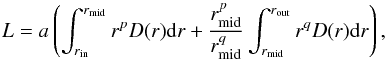 \begin{equation} L = a \left( \int_{r_{\rm in}}^{r_{\rm mid}} r^p D(r) {\rm d}r + \frac{r_{\rm mid}^p}{r_{\rm mid}^q}\int_{r_{\rm mid}}^{r_{\rm out}} r^q D(r) {\rm d}r \right), \end{equation}