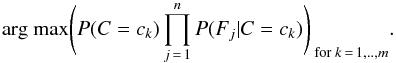 \begin{equation} \text{arg max} \Bigg{(} P(C = c_k) \prod _{j\,=\,1}^n P(F_j | C = c_k) \Bigg{)}_{ \text{ for } k\, =\, 1,..,m}. \end{equation}