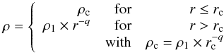 \begin{equation} \label{rhoprof} \rho = \left\{ \begin{array}{rrr} \rho_\text{c} & \mbox{for} & r \leq r_\text{c} \\ \rho_\text{1} \times r^{-q} & \mbox{for} & r > r_\text{c} \\ &\mbox{with} & \rho_\text{c} = \rho_\text{1} \times r_\text{c}^{-q} \end{array} \right . \end{equation}