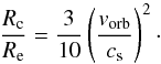\begin{equation} \frac{R_\text{c}}{R_\text{e}} = \frac{3}{10} \left(\frac{v_\text{orb}}{c_{\rm s}}\right)^2 \cdot \end{equation}