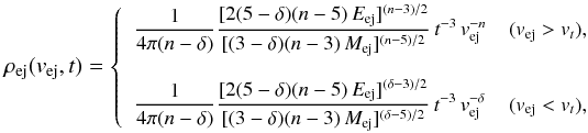 \begin{equation} \label{eq:1} \small \rho_{\rm{ej}}(v_{\rm{ej}},{\it t}) = \left\{ \begin{array}{lll} \displaystyle \frac{1}{4\pi(n-\delta)} \frac{[2(5-\delta)(n-5)\,E_{\rm{ej}}]^{(n-3)/2}}{[(3-\delta)(n-3)\,M_{\rm{ej}}]^{(n-5)/2}}\,t^{-3}\,v_{\rm{ej}}^{-n} & (v_{\rm{ej}}>v_{{t}}), \\ & & \\ \displaystyle \frac{1}{4\pi(n-\delta)} \frac{[2(5-\delta)(n-5)\,E_{\rm{ej}}]^{(\delta-3)/2}}{[(3-\delta)(n-3)\,M_{\rm{ej}}]^{(\delta-5)/2}}\,t^{-3}\,v_{\rm{ej}}^{-\delta} & (v_{\rm{ej}}<v_{{t}}), \end{array} \right. \end{equation}