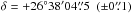 \hbox{$\delta = +26^\circ 38^\prime 04\farcs5 ~~(\pm0\farcs1)$}