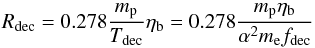 \begin{equation} R_{\rm dec} = 0.278\frac{m_{\rm p}}{T_{\rm dec}}\etab = 0.278 \frac{m_{\rm p}\etab}{\alpha^2m_{\rm e} f_{\rm dec}} \label{bgdeceq} \end{equation}