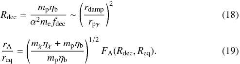 \begin{eqnarray} &&R_{\rm dec} = \frac{m_{\rm p}\etab}{\alpha^2m_{\rm e} f_{\rm dec}} \sim \left(\frac{r_{\rm damp}}{r_{\rm p\gamma}} \right)^2 \label{Rdec} \\[2mm] &&\frac{r_{\rm A}}{r_{\rm eq}}= \left( \frac{\mchi\etachi + m_{\rm p}\etab}{m_{\rm p}\etab} \right)^{1/2} F_{\rm A}(R_{\rm dec},R_{\rm eq}). \label{eqAratio} \end{eqnarray}