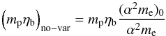 \begin{equation} \left( m_{\rm p}\etab\right)_{\rm no-var} = m_{\rm p}\etab \frac{(\alpha^2m_{\rm e})_0}{\alpha^2m_{\rm e}} \end{equation}