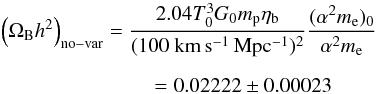 \begin{eqnarray} \left(\ob h^2\right)_{\rm no-var} =\frac{2.04 T_0^3 G_0 m_{\rm p}\etab} {(100~{\rm km\,s^{-1}\,Mpc^{-1}})^2} \frac{(\alpha^2m_{\rm e})_0}{\alpha^2m_{\rm e}} \nonumber\\[2mm] = 0.02222\pm0.00023 \hspace*{30mm} \label{obplanck} \end{eqnarray}