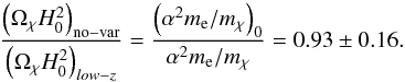\begin{equation} \frac{\left(\ocdm H_0^2\right)_{\rm no-var}}{\left(\ocdm H_0^2\right)_{low-z}} = \frac{\left(\alpha^2m_{\rm e}/\mchi\right)_0}{\alpha^2m_{\rm e}/\mchi} = 0.93 \pm 0.16 . \label{asqmemchilimit} \end{equation}