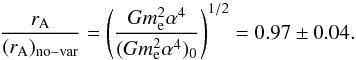 \begin{equation} \frac{r_{\rm A}}{(r_{\rm A})_{\rm no-var}}= \left( \frac{Gm_{\rm e}^2\alpha^4}{(Gm_{\rm e}^2\alpha^4)_0}\right)^{1/2} = 0.97\pm 0.04 . \label{Gmesqa4limit} \end{equation}