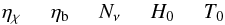 \begin{equation} \etachi \hspace*{5mm} \etab \hspace*{5mm} N_\nu \hspace*{5mm} H_0 \hspace*{5mm} T_0 \hspace*{5mm} \end{equation}
