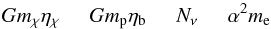 \begin{equation} G\mchi\etachi \hspace*{5mm} Gm_{\rm p}\etab \hspace*{5mm} N_\nu \hspace*{5mm} \alpha^2m_{\rm e} \end{equation}