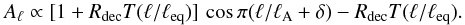 \begin{equation} A_\ell \propto [1+R_{\rm dec}T(\ell/\ell_{\rm eq})]\,\cos\pi(\ell/\ell_{\rm A} + \delta) - R_{\rm dec}T(\ell/\ell_{\rm eq}) . \end{equation}