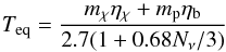 \begin{equation} T_{\rm eq}=\frac{\mchi\etachi + m_{\rm p}\etab}{2.7(1+0.68N_\nu/3)} \hspace*{5mm} \end{equation}