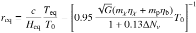 \begin{equation} r_{\rm eq}\equiv \frac{c}{H_{\rm eq}}\frac{T_{\rm eq}}{T_0}= \left[0.95 \, \frac{\sqrt{G}(\mchi\etachi+m_{\rm p}\etab)} {1+0.13\Delta N_\nu} T_0 \right]^{-1} \label{req} \end{equation}