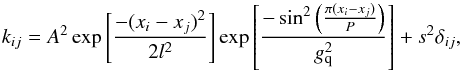 \begin{equation} k_{ij} = A^{2} \exp \left[ \frac{-(x_{i}-x_{j})^{2}}{2l^{2}} \right] \exp \left[ \frac{ -\sin^{2} \left( \frac{\pi (x_{i}-x_{j})}{P} \right)}{g_{\mathrm{q}}^{2}} \right] + s^{2}\delta_{ij}, \nonumber \end{equation}