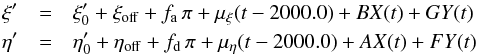 \begin{eqnarray} \xi^{\prime}&=&\xi^{\prime}_0+\xi_{\mathrm{off}}+f_{\mathrm{a}}\,\pi+\mu_{\xi}(t-2000.0)+BX(t)+GY(t) \nonumber \\ \eta^{\prime}&=&\eta^{\prime}_0+\eta_{\mathrm{off}}+f_{\mathrm{d}}\,\pi+\mu_{\eta}(t-2000.0)+AX(t)+FY(t) \nonumber \ \end{eqnarray}