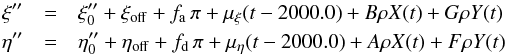 \begin{eqnarray} \xi^{\prime\prime}&=&\xi^{\prime\prime}_0+\xi_{\mathrm{off}}+f_{\mathrm{a}}\,\pi+\mu_{\xi}(t-2000.0)+B\rho X(t)+G\rho Y(t) \nonumber \\ \eta^{\prime\prime}&=&\eta^{\prime\prime}_0+\eta_{\mathrm{off}}+f_{\mathrm{d}}\,\pi+\mu_{\eta}(t-2000.0)+A\rho X(t)+F\rho Y(t) \nonumber \ \end{eqnarray}