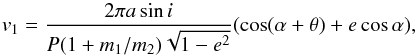 \begin{eqnarray*} v_{1}=\frac{2 \pi a \sin i}{P (1+m_{1}/m_{2}) \sqrt{1-e^{2}}} (\cos(\alpha+\theta)+e \cos\alpha), \end{eqnarray*}