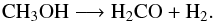 \begin{equation} {\rm CH_{3}OH \longrightarrow H_{2}CO + H_{2}.} \end{equation}