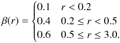 \begin{equation} \beta(r)= \begin{cases} 0.1 & r < 0.2 \\ 0.4 & 0.2 \le r <0.5 \\ 0.6 & 0.5 \le r \le 3.0. \end{cases} \label{beta} \end{equation}