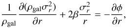 \begin{equation} \frac{1}{\rho_\mathrm{gal}} \frac{\mathrm{\partial}(\rho_\mathrm{gal}\sigma_r^2)}{\mathrm{\partial} r}+ 2\beta\frac{\sigma_r^2}{r} = -\frac{\mathrm{\partial}\phi}{\mathrm{\partial}r} , \label{Jeans} \end{equation}